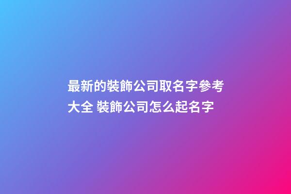 最新的裝飾公司取名字參考大全 裝飾公司怎么起名字